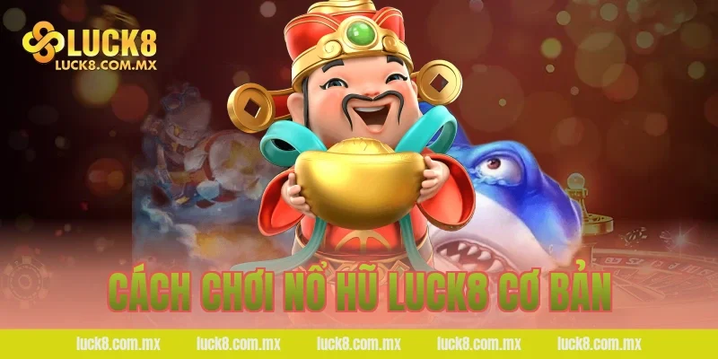 Cách chơi nổ hũ LUCK8 cơ bản