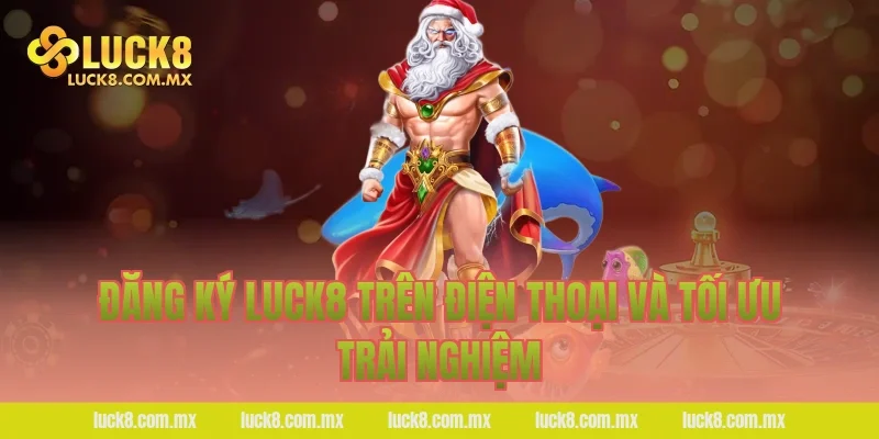 Đăng ký LUCK8 trên điện thoại và tối ưu trải nghiệm