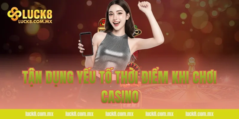 Tận dụng yếu tố thời điểm khi chơi casino